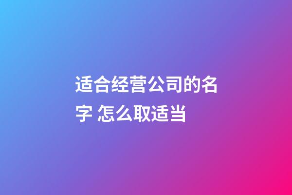 适合经营公司的名字 怎么取适当-第1张-公司起名-玄机派